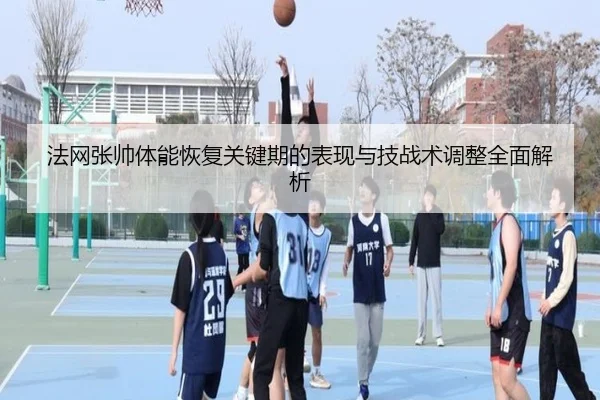 法网张帅体能恢复关键期的表现与技战术调整全面解析